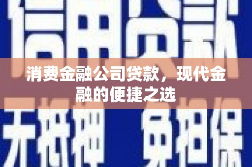温宿消费金融公司贷款，现代金融的便捷之选