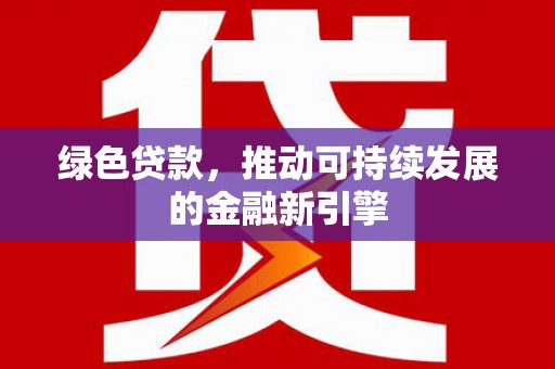 榆林绿色贷款，推动可持续发展的金融新引擎