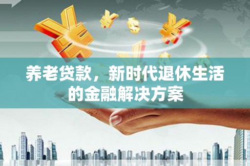 巴东养老贷款，新时代退休生活的金融解决方案