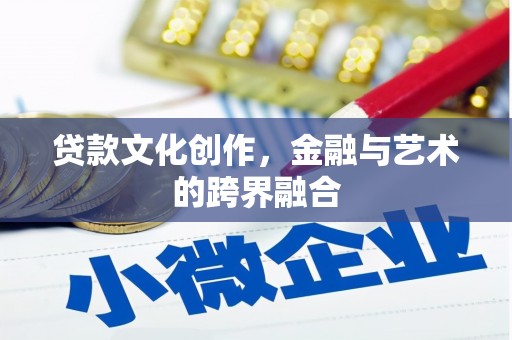 华安贷款文化创作，金融与艺术的跨界融合