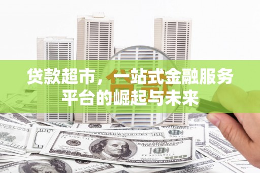 宣州贷款超市，一站式金融服务平台的崛起与未来