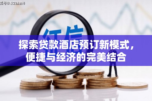 鸡冠探索贷款酒店预订新模式，便捷与经济的完美结合