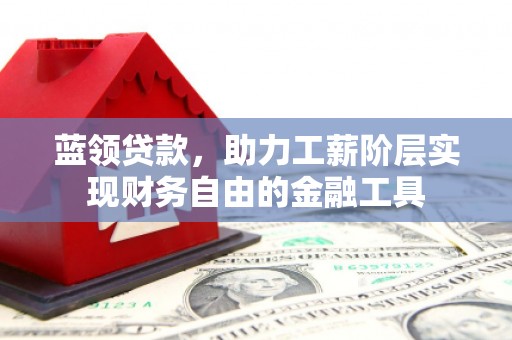 乌当蓝领贷款，助力工薪阶层实现财务自由的金融工具