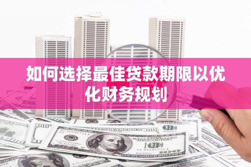 历城如何选择最佳贷款期限以优化财务规划