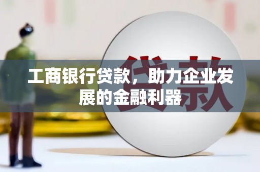 昂仁工商银行贷款，助力企业发展的金融利器