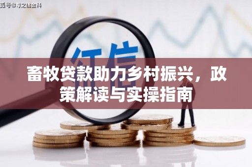 花莲畜牧贷款助力乡村振兴，政策解读与实操指南