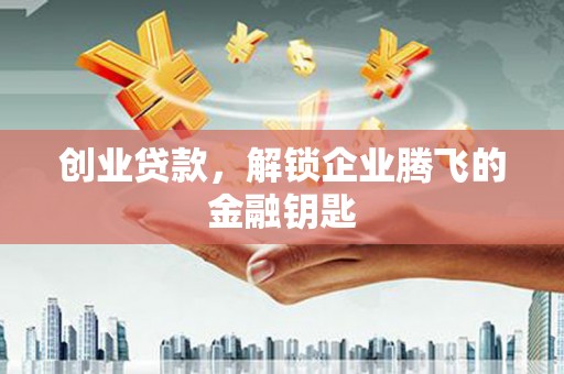 漠河创业贷款，解锁企业腾飞的金融钥匙