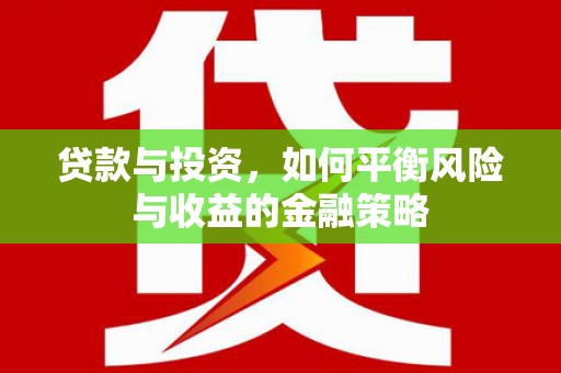开化贷款与投资，如何平衡风险与收益的金融策略