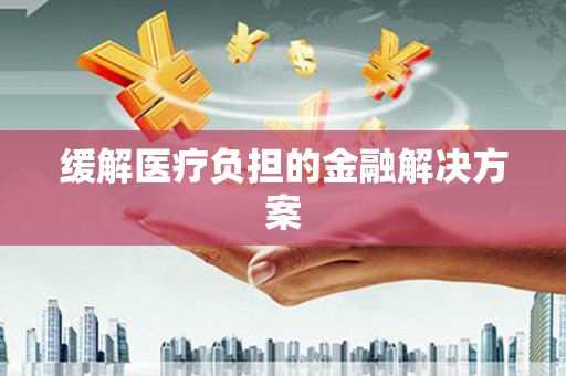 渭源缓解医疗负担的金融解决方案