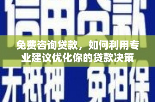 江阴免费咨询贷款，如何利用专业建议优化你的贷款决策