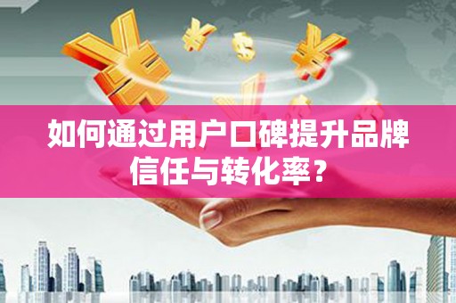 圣方济各堂区如何通过用户口碑提升品牌信任与转化率？