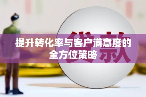 巴塘提升转化率与客户满意度的全方位策略