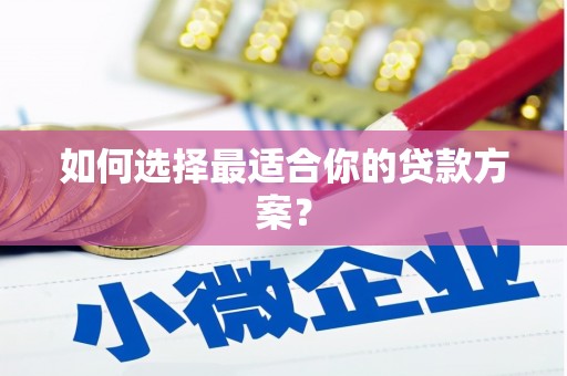 伊春如何选择最适合你的贷款方案？