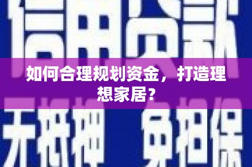 文圣如何合理规划资金，打造理想家居？