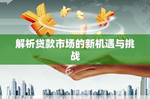 拱墅解析贷款市场的新机遇与挑战
