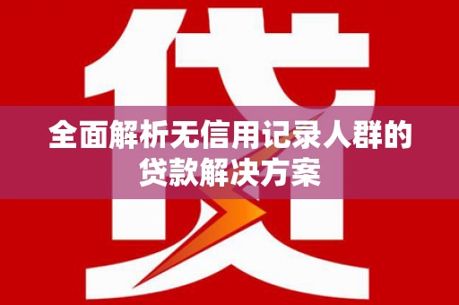 柳东全面解析无信用记录人群的贷款解决方案
